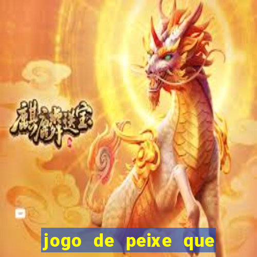 jogo de peixe que ganha dinheiro